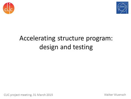 Walter Wuensch CLIC project meeting, 31 March 2015 Accelerating structure program: design and testing.