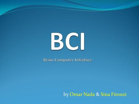 By Omar Nada & Sina Firouzi. Introduction What is it A communication channel between brain and electronic device Computer to brain/Brain to computer Why.