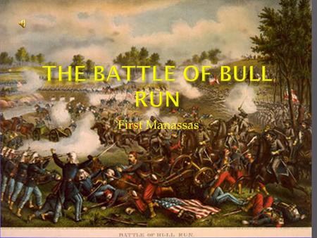 First Manassas.  On July 18, 1861 Union troops began to March to Manassas They were new recruits and had only signed up for 90 days  On July 21 st a.