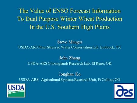 The Value of ENSO Forecast Information To Dual Purpose Winter Wheat Production In the U.S. Southern High Plains Steve Mauget USDA-ARS Plant Stress & Water.