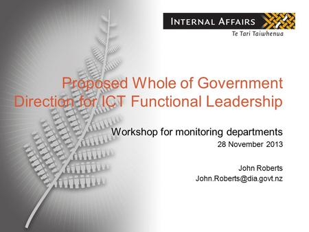 Proposed Whole of Government Direction for ICT Functional Leadership Workshop for monitoring departments 28 November 2013 John Roberts