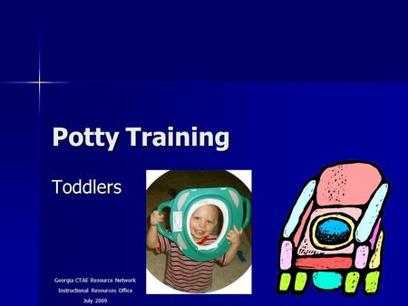 Potty Training Toddlers Georgia CTAE Resource Network Instructional Resources Office July 2009.