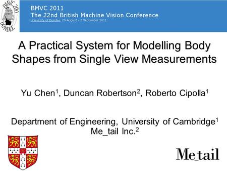 A Practical System for Modelling Body Shapes from Single View Measurements Yu Chen 1, Duncan Robertson 2, Roberto Cipolla 1 Department of Engineering,