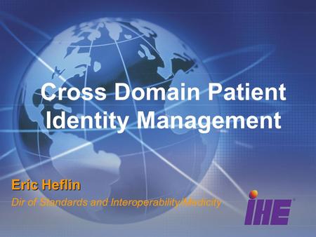 Cross Domain Patient Identity Management Eric Heflin Dir of Standards and Interoperability/Medicity.