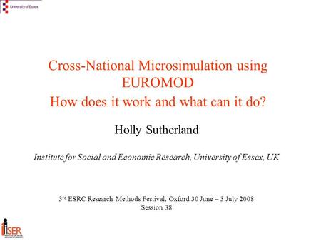 Cross-National Microsimulation using EUROMOD How does it work and what can it do? Holly Sutherland Institute for Social and Economic Research, University.