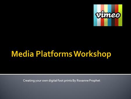 Creating your own digital foot prints By Roxanne Prophet.