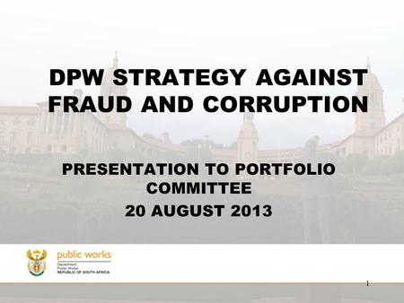 DPW STRATEGY AGAINST FRAUD AND CORRUPTION PRESENTATION TO PORTFOLIO COMMITTEE 20 AUGUST 2013 1.