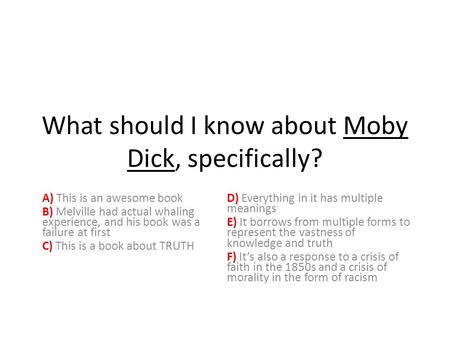 What should I know about Moby Dick, specifically? A) This is an awesome book B) Melville had actual whaling experience, and his book was a failure at first.