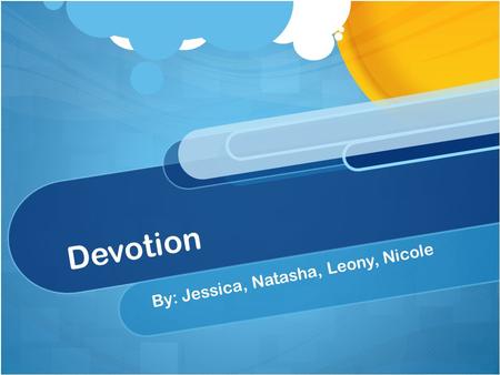 D e v o t i o n By: Jessica, Natasha, Leony, Nicole.