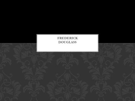 Douglass was born a slave. His name was Frederick Augustus. He was unaware of his own birthdate; he believed he was born in 1817, records show that.