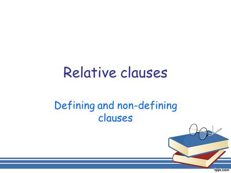 Relative clauses Defining and non-defining clauses.