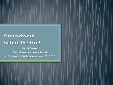 North Central Workforce Investment Board AHE Network Conference – June 25, 2015.