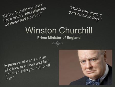 “A prisoner of war is a man who tries to kill you and fails, and then asks you not to kill him.” “War is very cruel. It goes on for so long.” “Before Alamein.