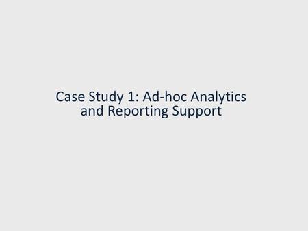 Case Study 1: Ad-hoc Analytics and Reporting Support.