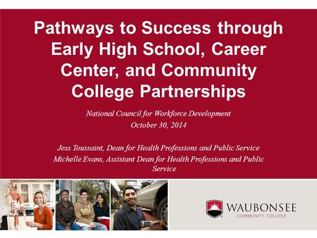 Pathways to Success through Early High School, Career Center, and Community College Partnerships National Council for Workforce Development October 30,