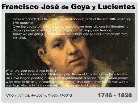 Francisco José de Goya y Lucientes Oil on canvas, 46x35cm, Prado, Madrid 1746 - 1828 Goya is regarded as the most important Spanish artist of the late.