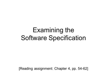 Examining the Software Specification [Reading assignment: Chapter 4, pp. 54-62]