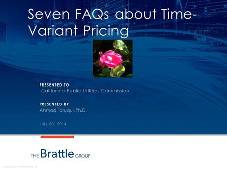 Copyright © 2014 The Brattle Group, Inc. PRESENTED TO PRESENTED BY Seven FAQs about Time- Variant Pricing California Public Utilities Commission Ahmad.