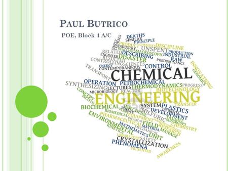 P AUL B UTRICO POE, Block 4 A/C. O VERVIEW OF THE F IELD A sect of engineering dealing with the industrial application of chemistry. Broken up into several.