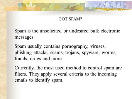 GOT SPAM? Spam is the unsolicited or undesired bulk electronic messages. Spam usually contains pornography, viruses, phishing attacks, scams, trojans,