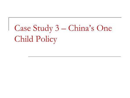 Case Study 3 – China’s One Child Policy