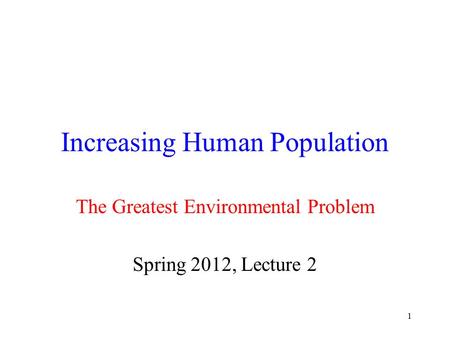 1 Increasing Human Population The Greatest Environmental Problem Spring 2012, Lecture 2.