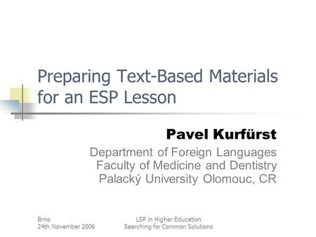 Brno 24th November 2006 LSP in Higher Education Searching for Common Solutions Preparing Text-Based Materials for an ESP Lesson Pavel Kurfürst Department.