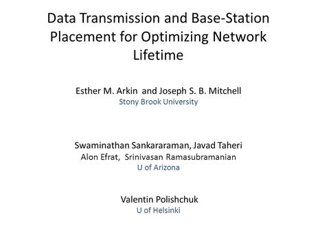 Data Transmission and Base-Station Placement for Optimizing Network Lifetime Esther M. Arkin and Joseph S. B. Mitchell Stony Brook University Swaminathan.