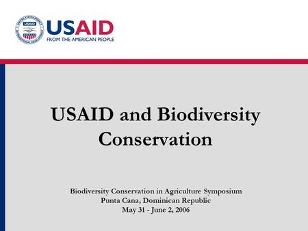 USAID and Biodiversity Conservation Biodiversity Conservation in Agriculture Symposium Punta Cana, Dominican Republic May 31 - June 2, 2006.