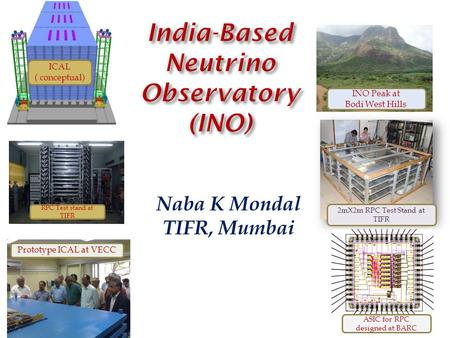 Naba K Mondal TIFR, Mumbai ICAL ( conceptual) INO Peak at Bodi West Hills Prototype ICAL at VECC 2mX2m RPC Test Stand at TIFR ASIC for RPC designed at.