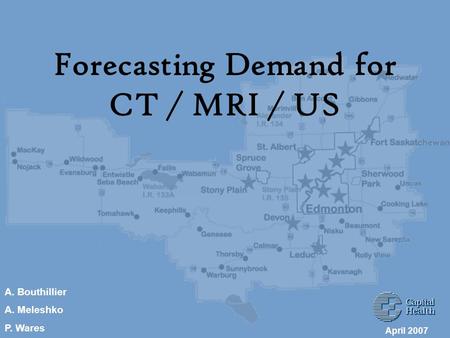 Forecasting Demand for CT / MRI / US April 2007 A. Bouthillier A. Meleshko P. Wares.