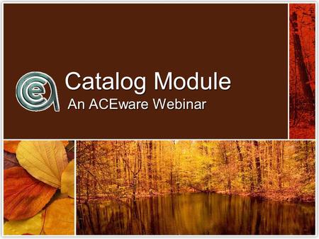 Catalog Module An ACEware Webinar. What does the catalog module do? Create & Store Course Descriptions Hold Prerequisites & Course DetailsStore Memo Text.