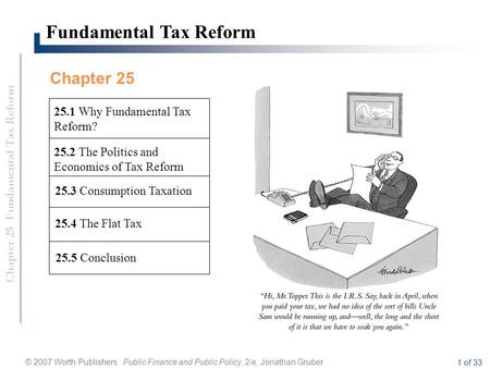 Chapter 25 Fundamental Tax Reform © 2007 Worth Publishers Public Finance and Public Policy, 2/e, Jonathan Gruber 1 of 33 Fundamental Tax Reform 25.4 The.