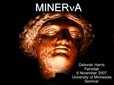 MINER A Deborah Harris Fermilab 6 November 2007 University of Minnesota Seminar.