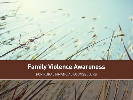 Aim To provide rural financial counsellors with the knowledge, understanding and skills to enable them to identify situations where family violence is.