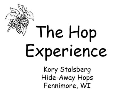 The Hop Experience Kory Stalsberg Hide-Away Hops Fennimore, WI.