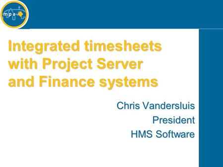 Integrated timesheets with Project Server and Finance systems Chris Vandersluis President HMS Software.