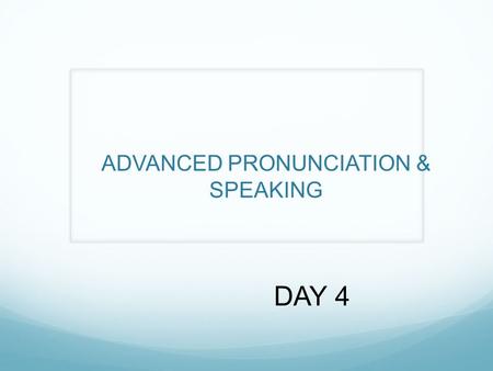 ADVANCED PRONUNCIATION & SPEAKING DAY 4. Administrative Attendance Return homework Midterm next week! We will talk about the details toward the end of.