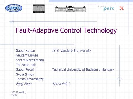 SEC PI Meeting 06/00 Fault-Adaptive Control Technology Gabor Karsai Gautam Biswas Sriram Narasimhan Tal Pasternak Gabor Peceli Gyula Simon Tamas Kovacshazy.