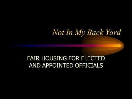 Not In My Back Yard FAIR HOUSING FOR ELECTED AND APPOINTED OFFICIALS.