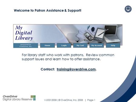 V.05312008 |© OverDrive, Inc. 2008 | Page 1 Support & Troubleshooting For library staff who work with patrons. Review common support issues and learn how.