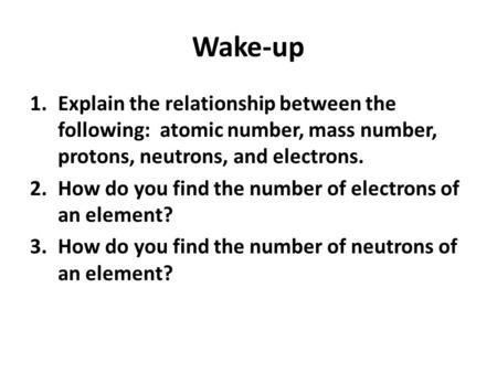 Wake-up 1.Explain the relationship between the following: atomic number, mass number, protons, neutrons, and electrons. 2.How do you find the number of.