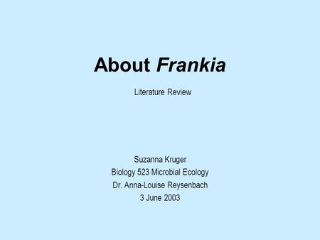 About Frankia Literature Review Suzanna Kruger Biology 523 Microbial Ecology Dr. Anna-Louise Reysenbach 3 June 2003.