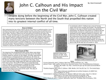 John C. Calhoun and His Impact on the Civil War Despite dying before the beginning of the Civil War, John C. Calhoun created many tensions between the.