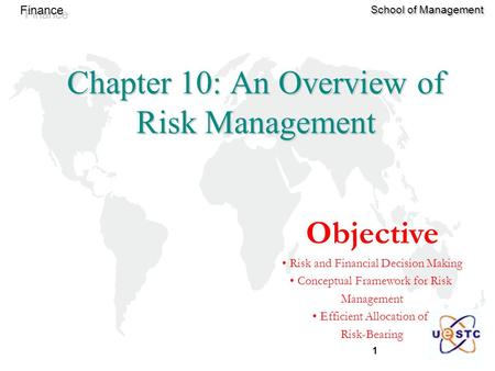 1 Finance School of Management Chapter 10: An Overview of Risk Management Objective Risk and Financial Decision Making Conceptual Framework for Risk Management.