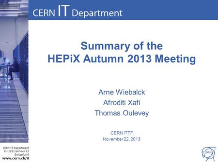 CERN IT Department CH-1211 Genève 23 Switzerland www.cern.ch/i t Summary of the HEPiX Autumn 2013 Meeting Arne Wiebalck Afroditi Xafi Thomas Oulevey CERN.