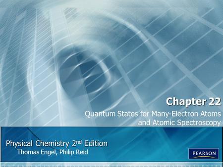 Physical Chemistry 2 nd Edition Thomas Engel, Philip Reid Chapter 22 Quantum States for Many-Electron Atoms and Atomic Spectroscopy.