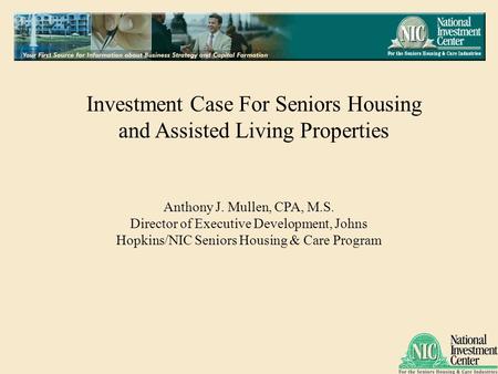 Investment Case For Seniors Housing and Assisted Living Properties Anthony J. Mullen, CPA, M.S. Director of Executive Development, Johns Hopkins/NIC Seniors.