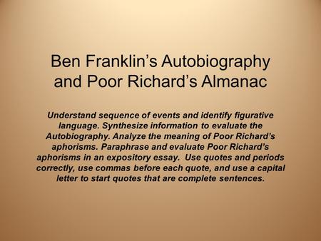 Ben Franklin’s Autobiography and Poor Richard’s Almanac Understand sequence of events and identify figurative language. Synthesize information to evaluate.