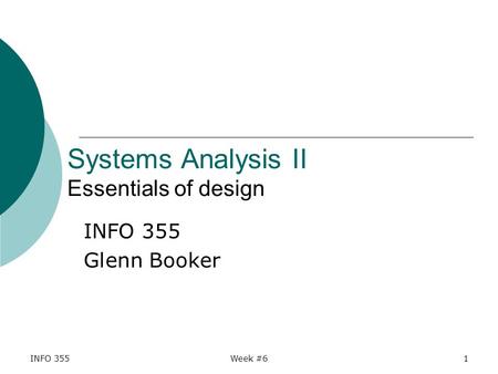 INFO 355Week #61 Systems Analysis II Essentials of design INFO 355 Glenn Booker.